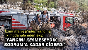 İzmir İtfaiyesi'nden yangına ilk müdahale eden ekip: “Yangını kesmeseydik Bodrum’a kadar giderdi”