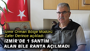 İzmir Orman Bölge Müdürü Zafer Derince açıkladı: İzmir’de 1 santim alan bile ranta açılmadı
