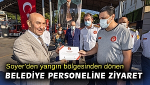Soyer, yangın bölgesinden dönen belediye personelini ziyaret etti