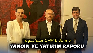 Tugay’dan CHP Lider'ine yangın ve yatırım raporu