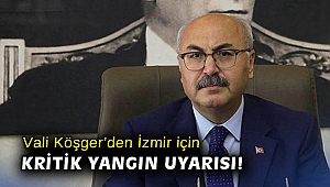 Vali Köşger’den İzmir için kritik yangın uyarısı!