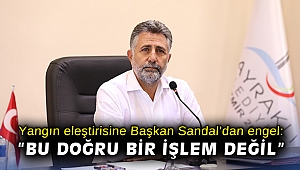 Yangın eleştirisine Başkan Sandal’dan engel: “Bu doğru bir işlem değil”