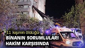 11 kişinin öldüğü binanın sorumluları hakim karşısında