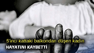 5'inci kattaki balkondan düşen kadın hayatını kaybetti
