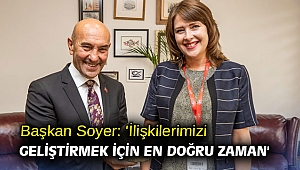 Başkan Soyer: 'İlişkilerimizi geliştirmek için en doğru zaman'