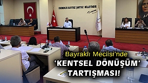 Bayraklı Meclisi’nde ‘Kentsel Dönüşüm’ tartışması!