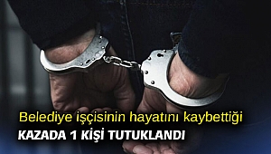 Belediye işçisinin hayatını kaybettiği kazada 1 kişi tutuklandı