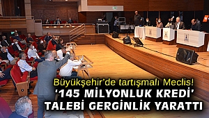 Büyükşehir'de tartışmalı Meclis! '145 milyonluk kredi' talebi gerginlik yarattı