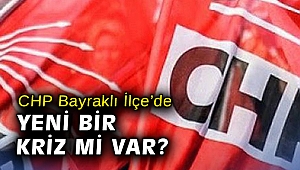 CHP Bayraklı İlçe’de yeni bir kriz mi var?