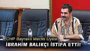 CHP Bayraklı Meclis Üyesi İbrahim Balıkçı istifa etti!