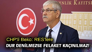 CHP'li Beko: RES’lere dur denilmezse felaket kaçınılmaz!