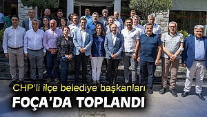 CHP'li ilçe belediye başkanları Foça'da toplandı