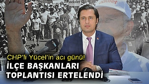 CHP'li Yücel'in acı günü! İlçe Başkanları toplantısı ertelendi