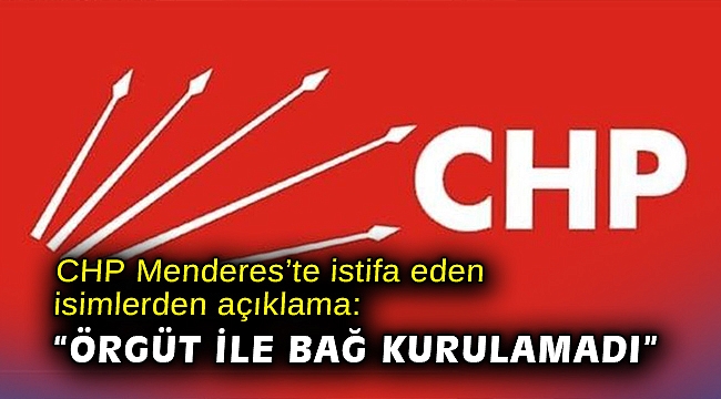 CHP Menderes’te istifa eden isimlerden açıklama: “Örgüt ile bağ kurulamadı”