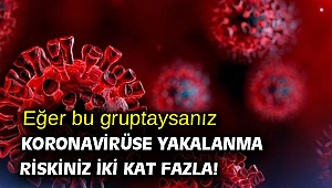 Eğer bu gruptaysanız dikkat! Koronavirüse yakalanma riskiniz iki kat fazla!