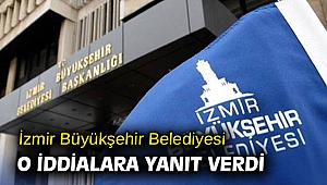 İzmir Büyükşehir Belediyesi o iddialara yanıt verdi