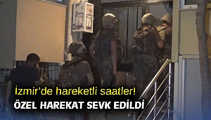 İzmir’de hareketli saatler: Özel harekat sevk edildi