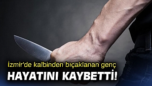 İzmir'de kalbinden bıçaklanan genç hayatını kaybetti