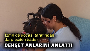 İzmir’de kocası tarafından darp edilen kadın dehşet anlarını anlattı