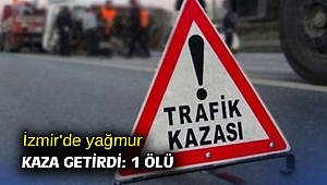 İzmir'de yağmur kaza getirdi: 1 kişi öldü