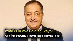 İzmir iş dünyasının acı kaybı... Selim Yaşar hayatını kaybetti!