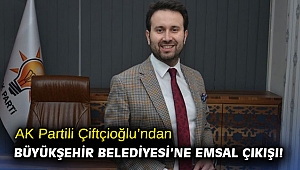 AK Partili Çiftçioğlu’ndan Büyükşehir Belediyesi’ne emsal çıkışı!