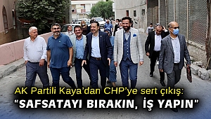 AK Partili Kaya’dan CHP’ye sert çıkış: “Safsatayı bırakın, iş yapın”