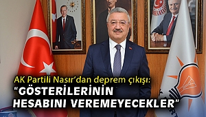 AK Partili Nasır’dan deprem çıkışı: “Gösterilerinin hesabını veremeyecekler”