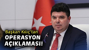 Başkan Kılıç'tan operasyon açıklaması!