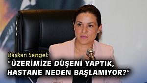Başkan Sengel: Üzerimize düşeni yaptık, hastane neden başlamıyor?