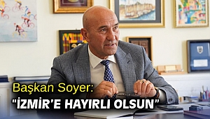 Başkan Soyer: “İzmir’e hayırlı olsun”