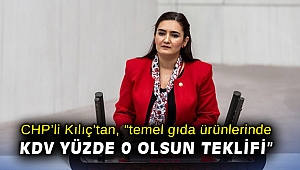 CHP’li Kılıç’tan, “temel gıda ürünlerinde KDV yüzde 0 olsun teklifi”