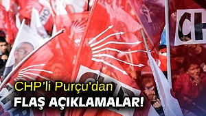 CHP’li Purçu'dan flaş açıklamalar!