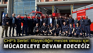 CHP’li Sertel: İtfaiyeciliğin meslek olması için mücadeleye devam edeceğiz