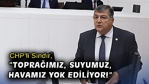 CHP’li Sındır, “Toprağımız, suyumuz, havamız yok ediliyor!”