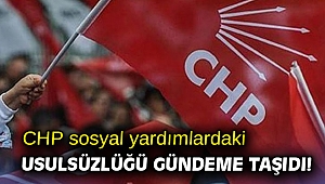CHP sosyal yardımlardaki usulsüzlüğü gündeme taşıdı!