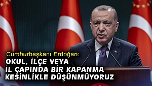 Cumhurbaşkanı Erdoğan: Okul, ilçe veya il çapında bir kapanma kesinlikle düşünmüyoruz