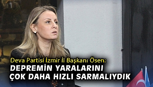 Deva Partisi İzmir İl Başkanı Ösen: Depremin yaralarını çok daha hızlı sarmalıydık