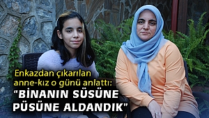 Enkazdan çıkarılan anne-kız o günü anlattı: “Binanın süsüne püsüne aldandık”