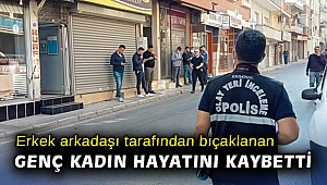 Erkek arkadaşı tarafından bıçaklanan genç kadın hayatını kaybetti