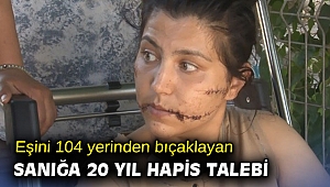  Eşini 104 yerinden bıçaklayan sanığa 20 yıl hapis talebi