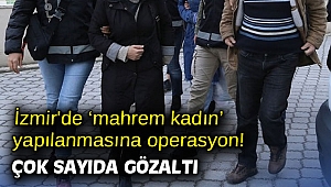 İzmir'de ‘mahrem kadın’ yapılanmasına operasyon! Çok sayıda gözaltı