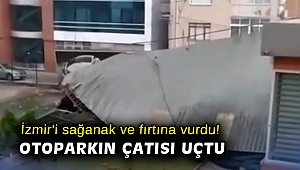 İzmir'i sağanak ve fırtına vurdu! Otoparkın çatısı uçtu