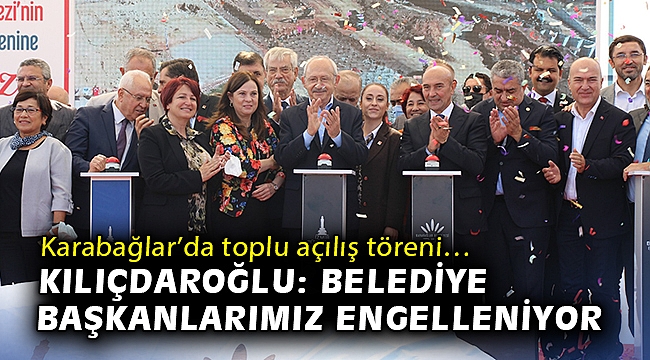 Karabağlar'da toplu açılış töreni… Kılıçdaroğlu: Belediye başkanlarımız engelleniyor