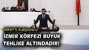 MHP’li Kalyoncu: İzmir Körfezi büyük tehlike altındadır!