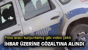 Polis aracı kurşunlamış gibi video çekti, ihbar üzerine gözaltına alındı