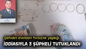 Şehidin evinden hırsızlık yaptığı iddiasıyla 3 şüpheli tutuklandı