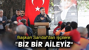 Başkan Sandal'dan işçilere: “Biz bir aileyiz