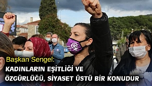 Başkan Sengel: Kadınların eşitliği ve özgürlüğü, siyaset üstü bir konudur
