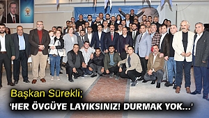 Başkan Sürekli; 'Her övgüye layıksınız! Durmak yok…'